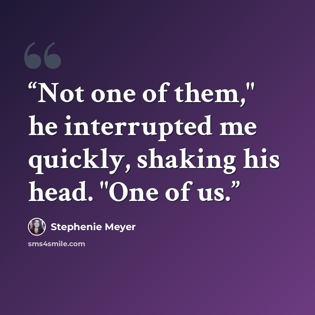 “Not one of them," he interrupted me quickly, shaking his head. "One of us.” quote by Stephenie Meyer