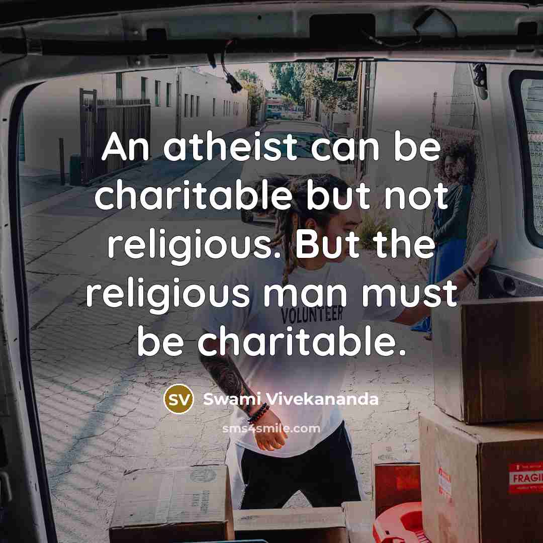 “An atheist can be charitable but not religious. But the religious man must be charitable.” quote by Swami Vivekananda