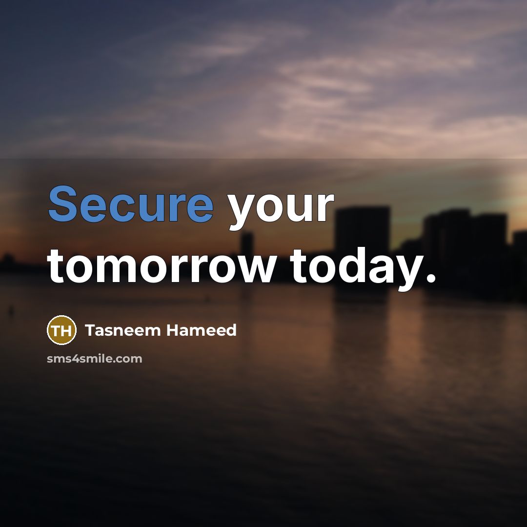 “Secure your tomorrow today.” quote by Tasneem Hameed