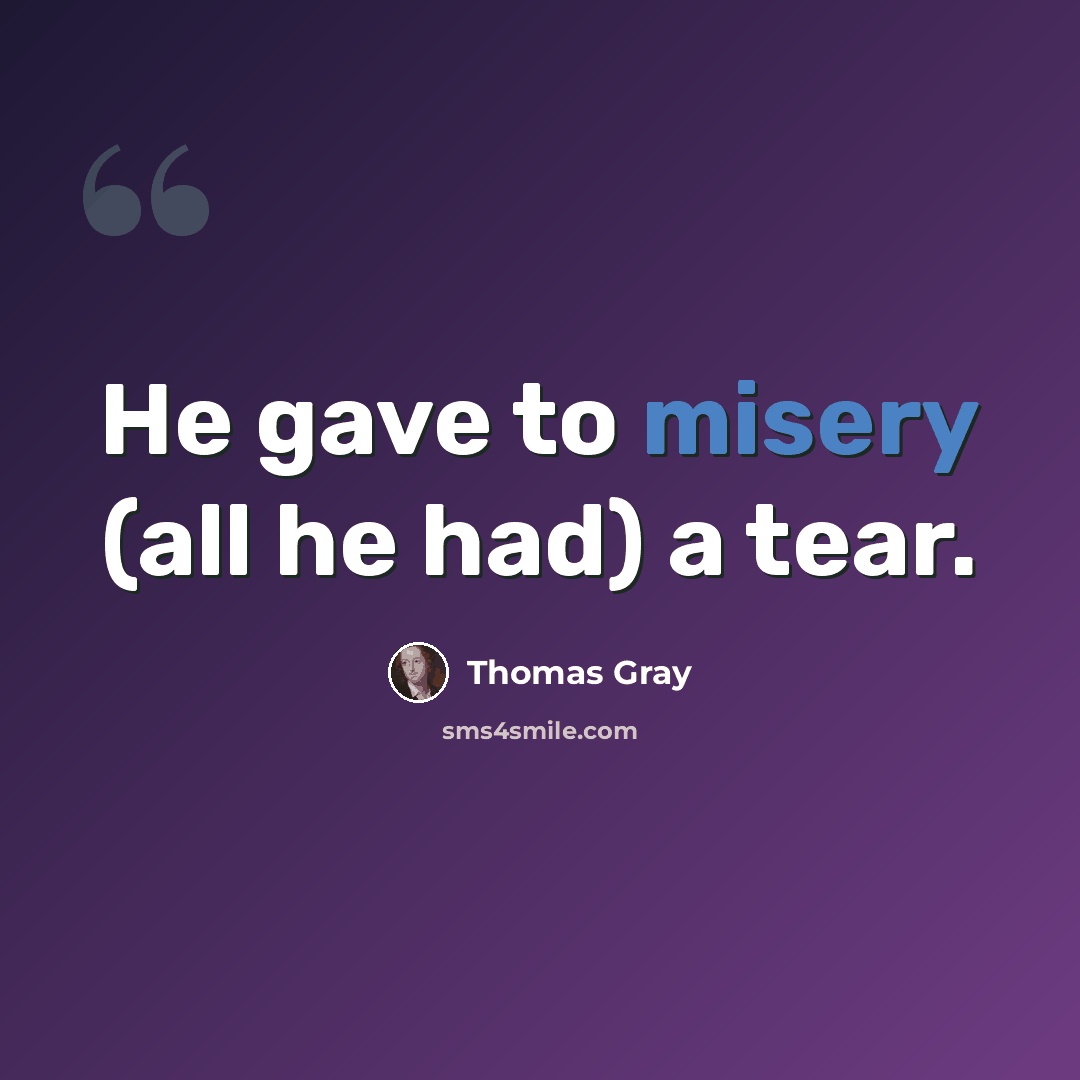 “He gave to misery (all he had) a tear.” quote by Thomas Gray