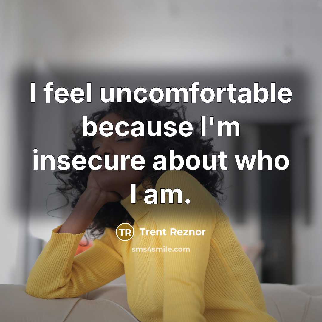 “I feel uncomfortable because I'm insecure about who I am.” quote by Trent Reznor
