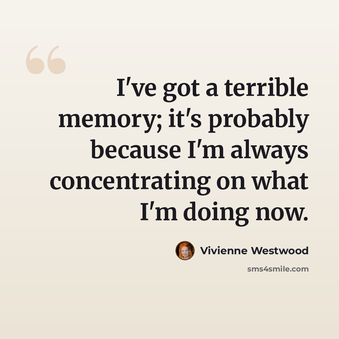“I've got a terrible memory; it's probably because I'm always concentrating on what I'm doing now.” quote by Vivienne Westwood