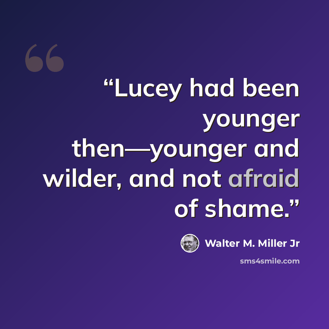 “Lucey had been younger then—younger and wilder, and not afraid of shame.” quote by Walter M. Miller Jr