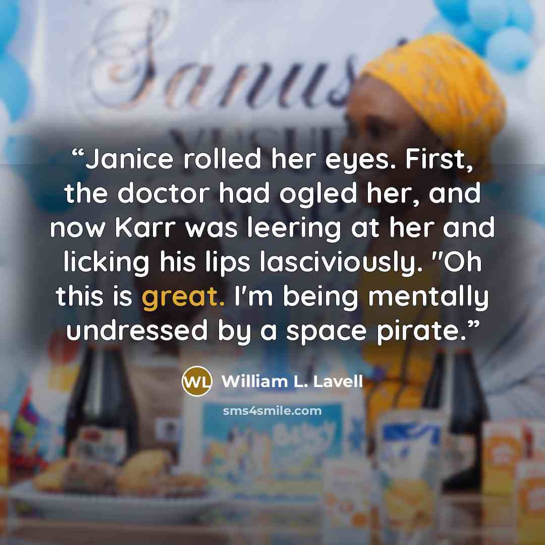 “Janice rolled her eyes. First, the doctor had ogled her, and now Karr was leering at her and licking his lips lasciviously. "Oh this is great. I'm being mentally undressed by a space pirate.” quote by William L. Lavell