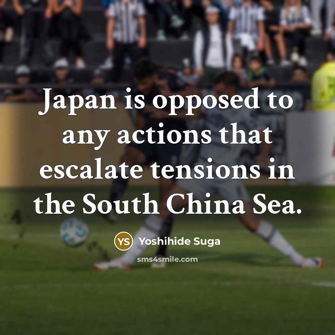 “Japan is opposed to any actions that escalate tensions in the South China Sea.” quote by Yoshihide Suga