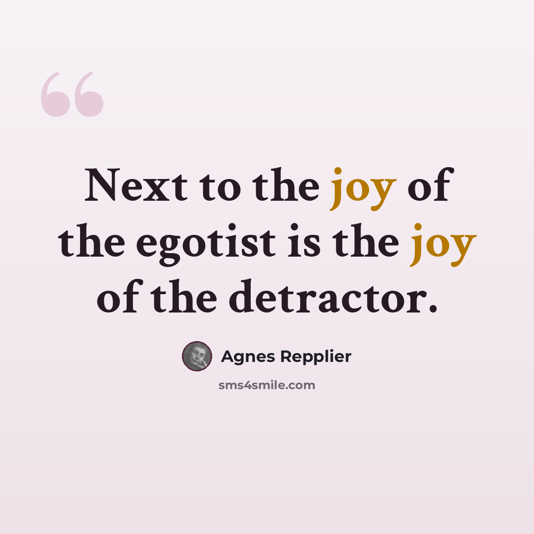 “Next to the joy of the egotist is the joy of the detractor.” quote by Agnes Repplier