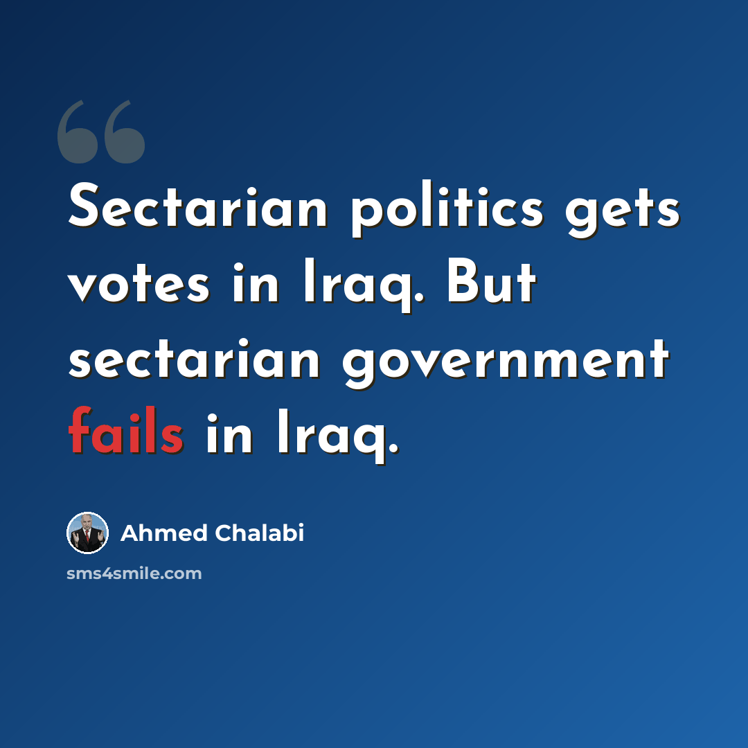 “Sectarian politics gets votes in Iraq. But sectarian government fails in Iraq.” quote by Ahmed Chalabi
