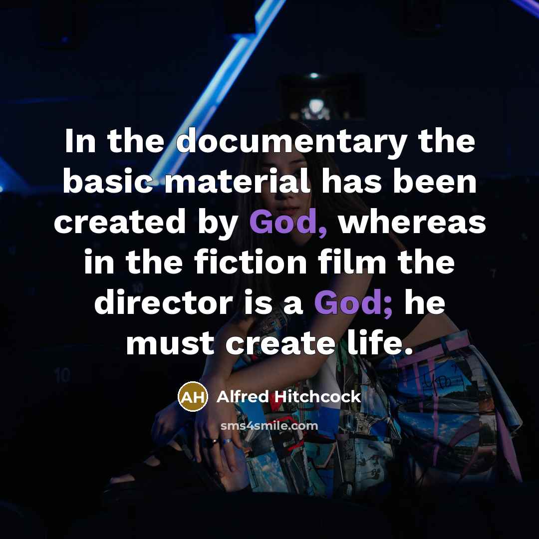 “In the documentary the basic material has been created by God, whereas in the fiction film the director is a God; he must create life.” quote by Alfred Hitchcock