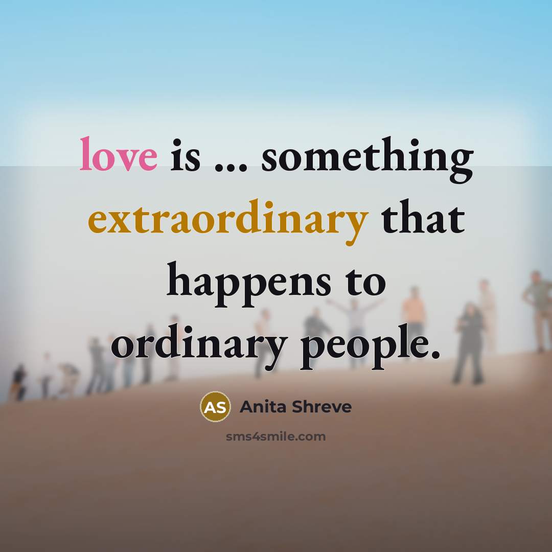 “love is ... something extraordinary that happens to ordinary people.” quote by Anita Shreve
