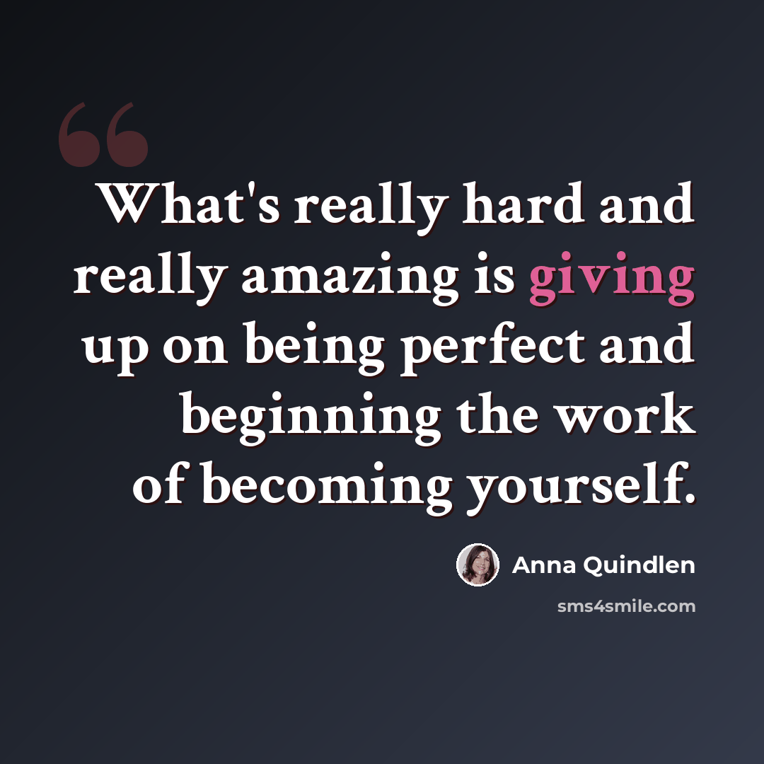 “What's really hard and really amazing is giving up on being perfect and beginning the work of becoming yourself.” quote by Anna Quindlen