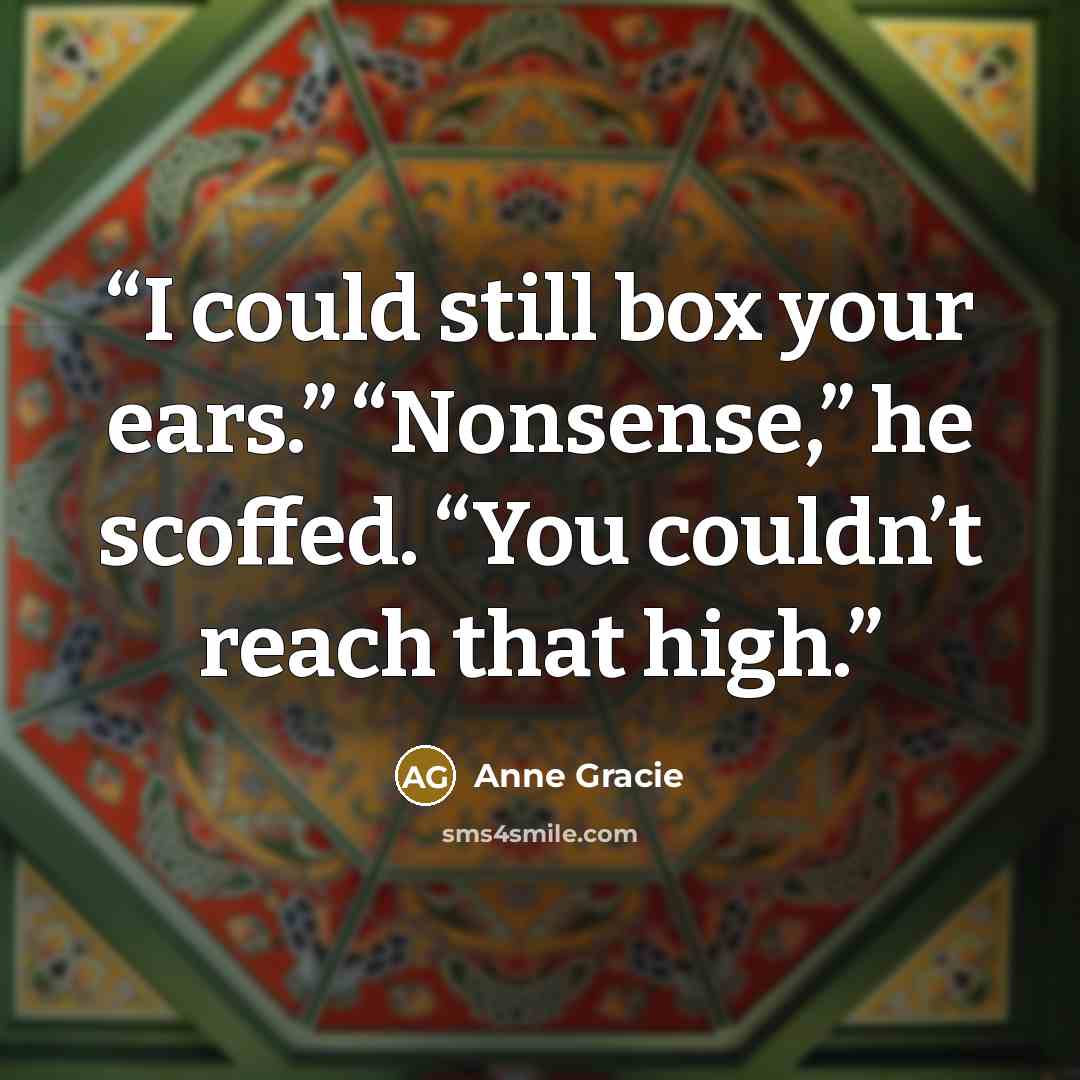 “I could still box your ears.” “Nonsense,” he scoffed. “You couldn’t reach that high.” quote by Anne Gracie