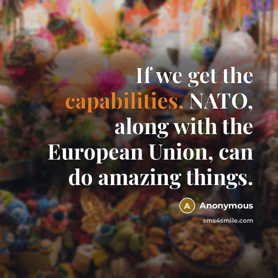 “If we get the capabilities, NATO, along with the European Union, can do amazing things.” quote by Anonymous