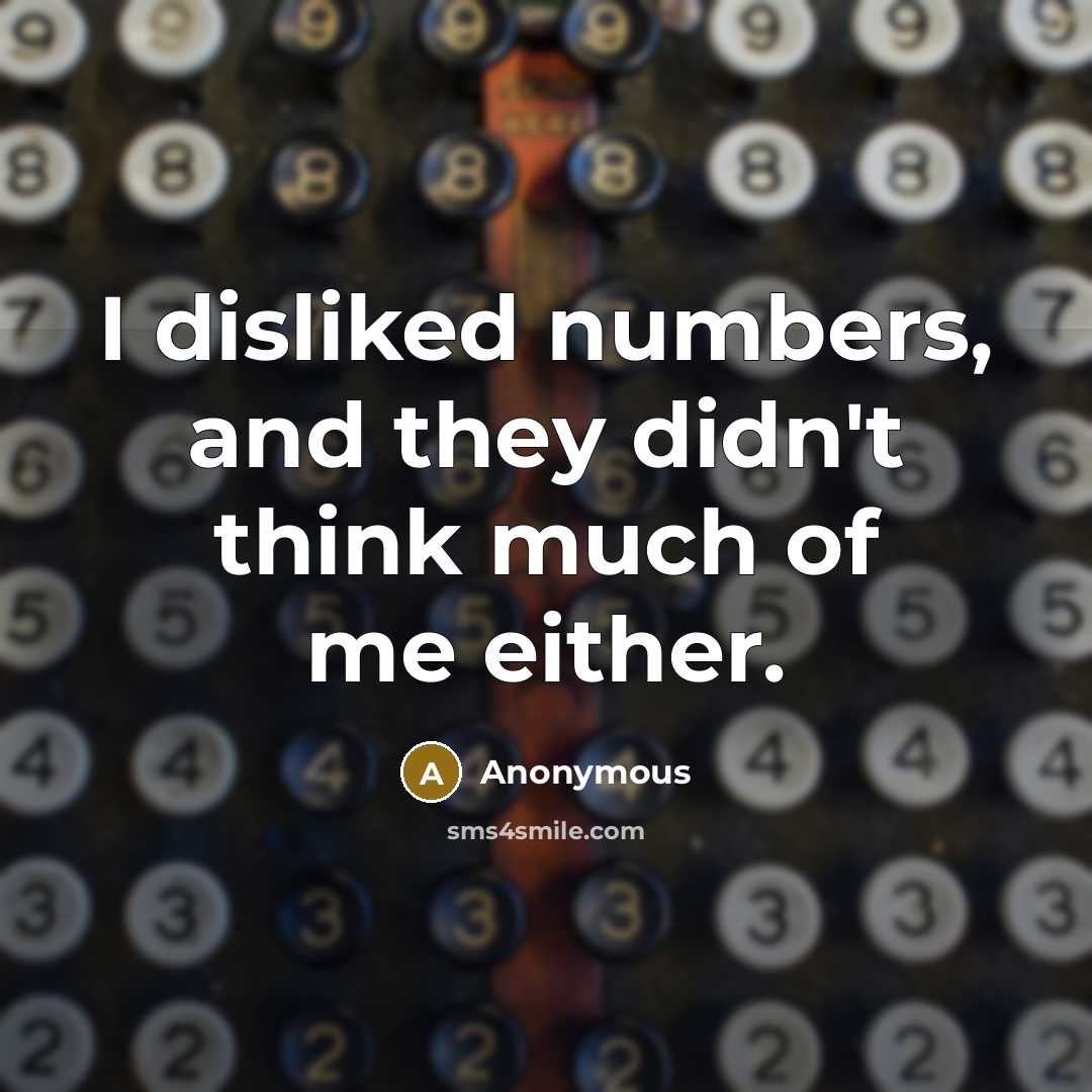 “I disliked numbers, and they didn't think much of me either.” quote by Anonymous
