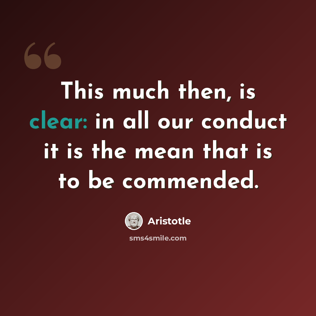“This much then, is clear: in all our conduct it is the mean that is to be commended.” quote by Aristotle