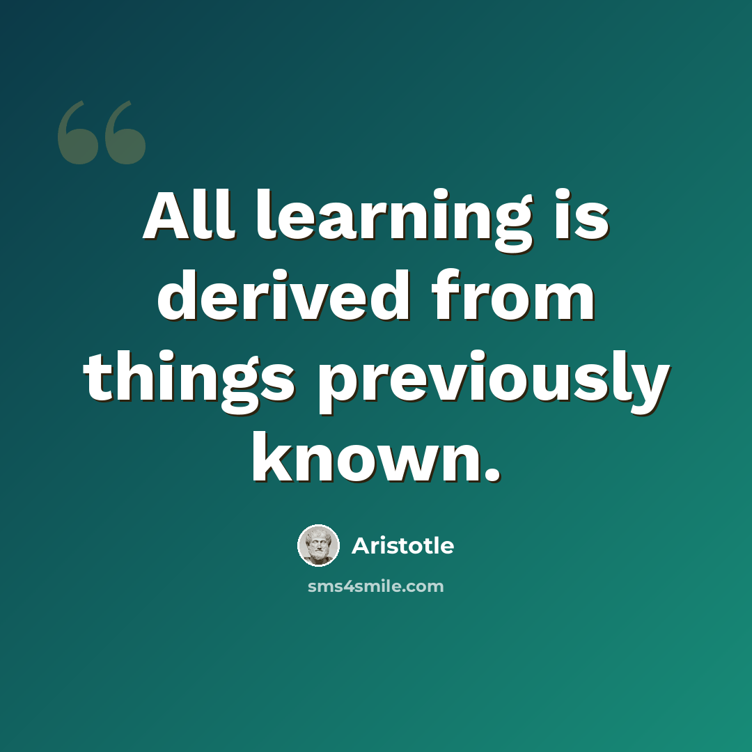 “All learning is derived from things previously known.” quote by Aristotle