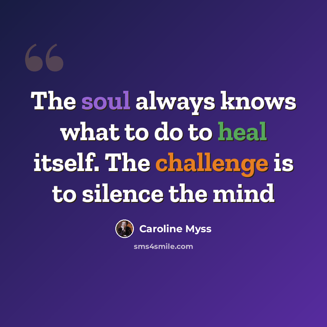 “The soul always knows what to do to heal itself. The challenge is to silence the mind” quote by Caroline Myss