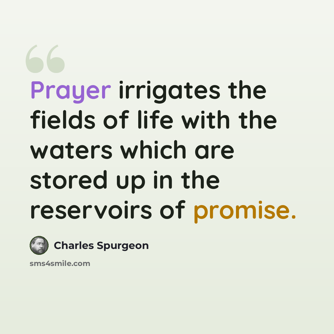 “Prayer irrigates the fields of life with the waters which are stored up in the reservoirs of promise.” quote by Charles Spurgeon