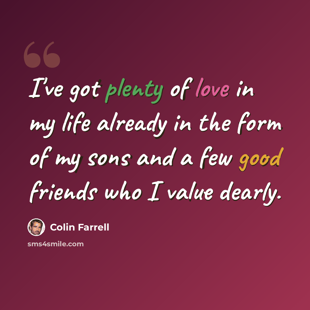“I've got plenty of love in my life already in the form of my sons and a few good friends who I value dearly.” quote by Colin Farrell