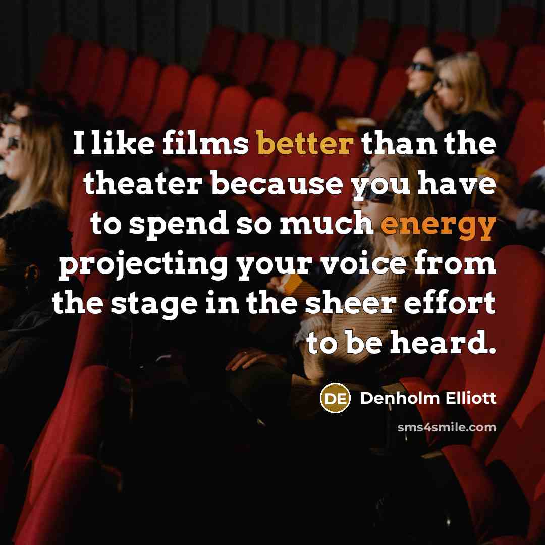 “I like films better than the theater because you have to spend so much energy projecting your voice from the stage in the sheer effort to be heard.” quote by Denholm Elliott
