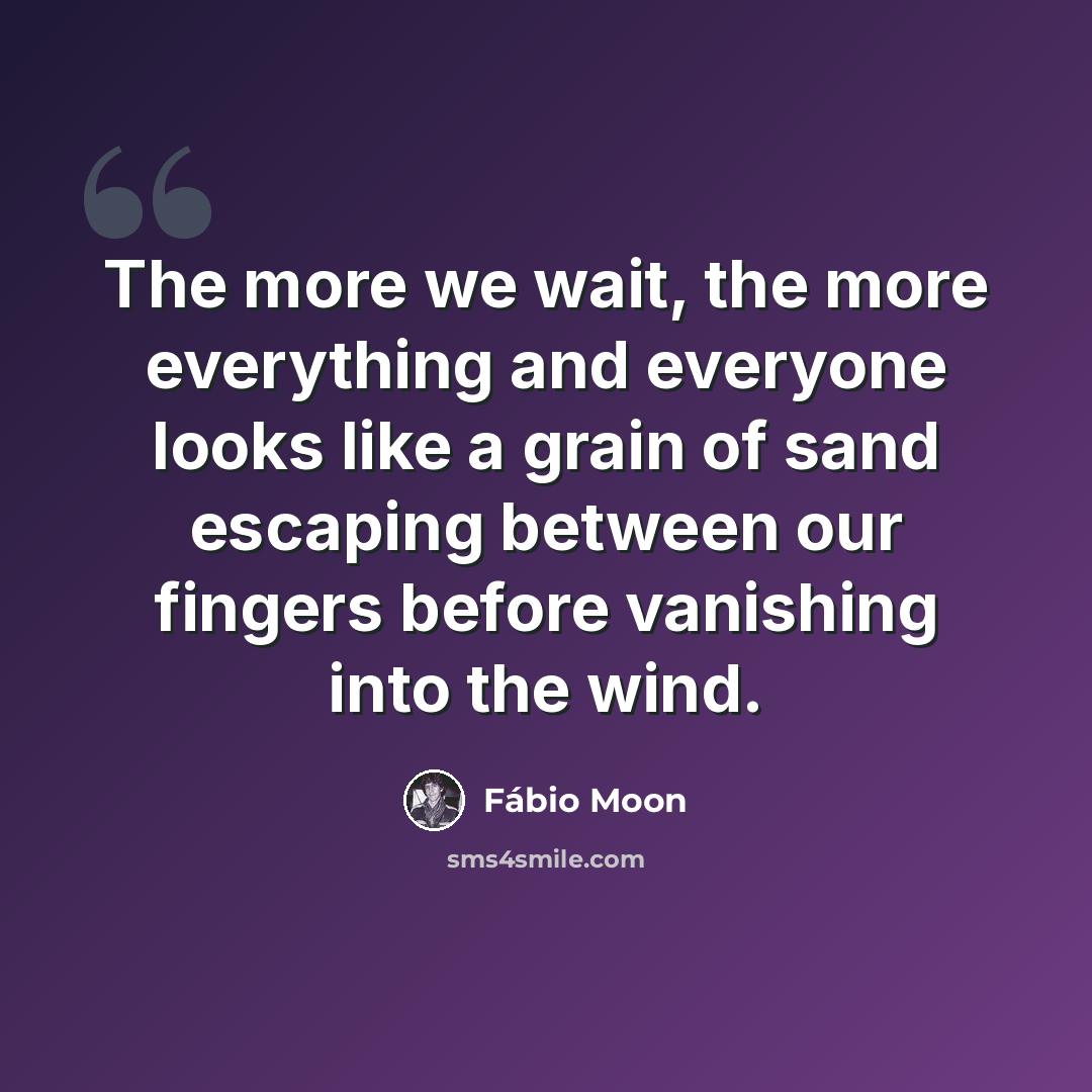 “The more we wait, the more everything and everyone looks like a grain of sand escaping between our fingers before vanishing into the wind.” quote by Fábio Moon
