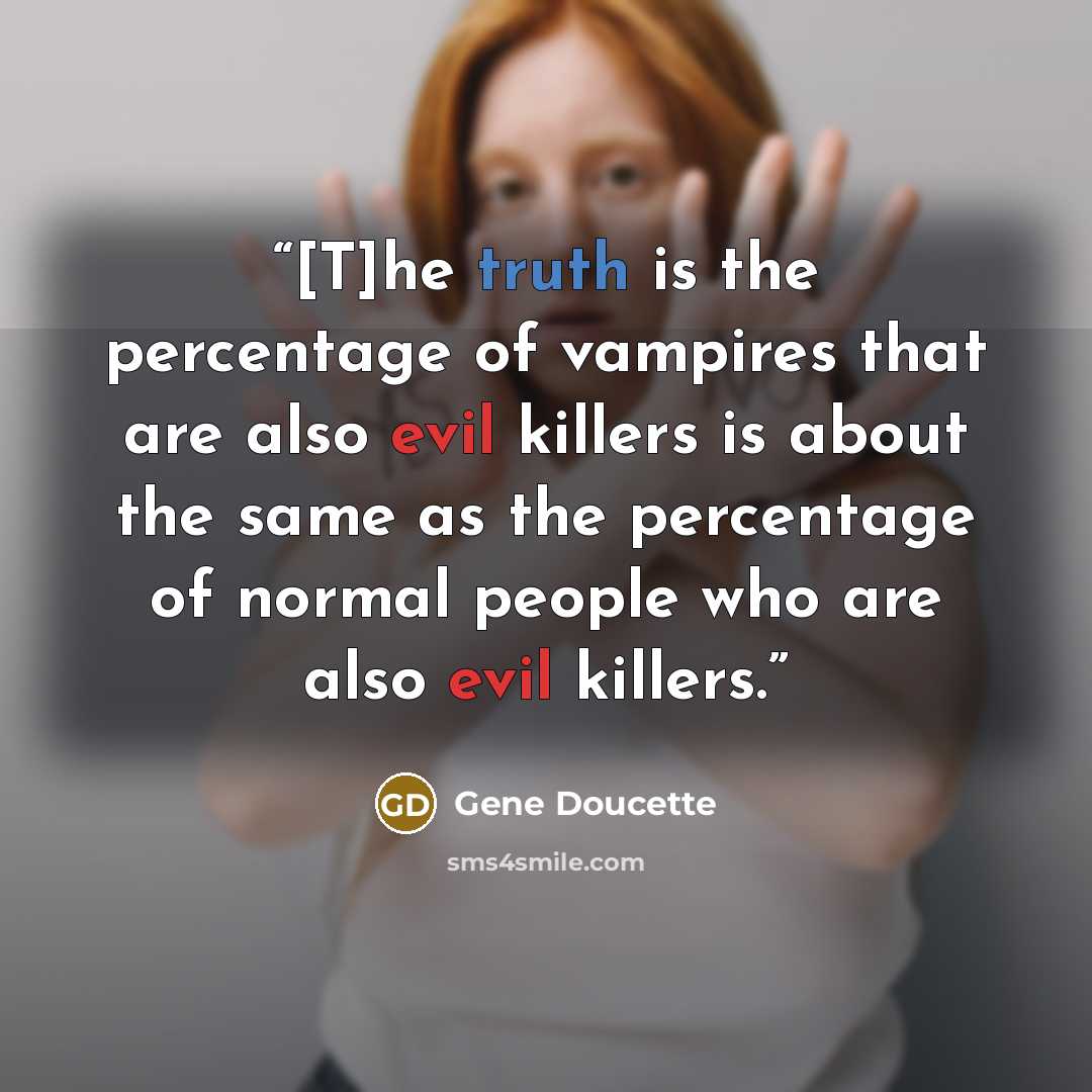 “[T]he truth is the percentage of vampires that are also evil killers is about the same as the percentage of normal people who are also evil killers.” quote by Gene Doucette