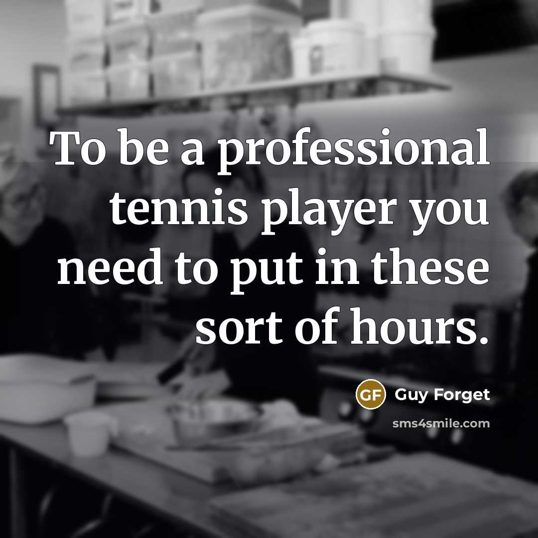 “To be a professional tennis player you need to put in these sort of hours.” quote by Guy Forget