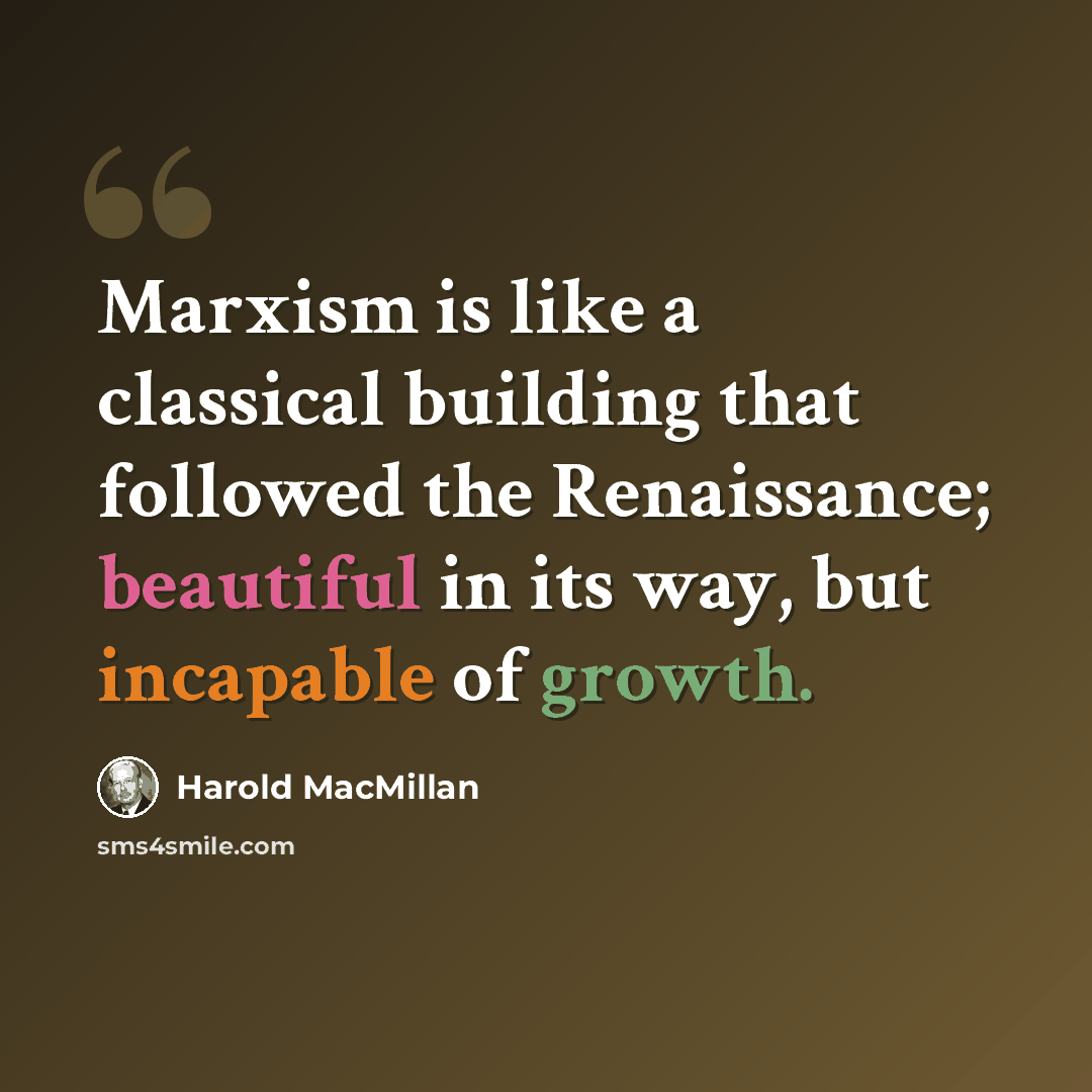 “Marxism is like a classical building that followed the Renaissance; beautiful in its way, but incapable of growth.” quote by Harold MacMillan