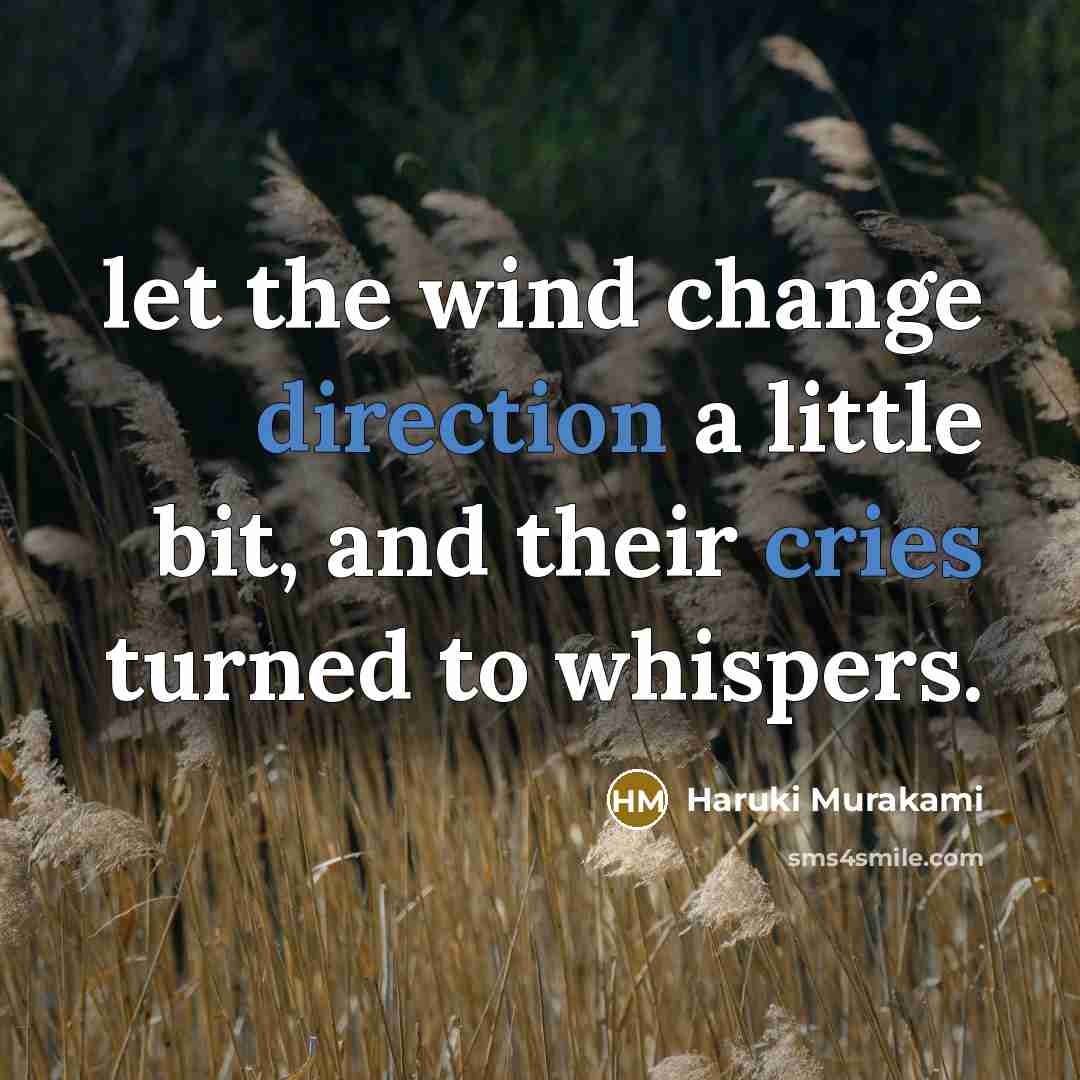 “let the wind change direction a little bit, and their cries turned to whispers.” quote by Haruki Murakami