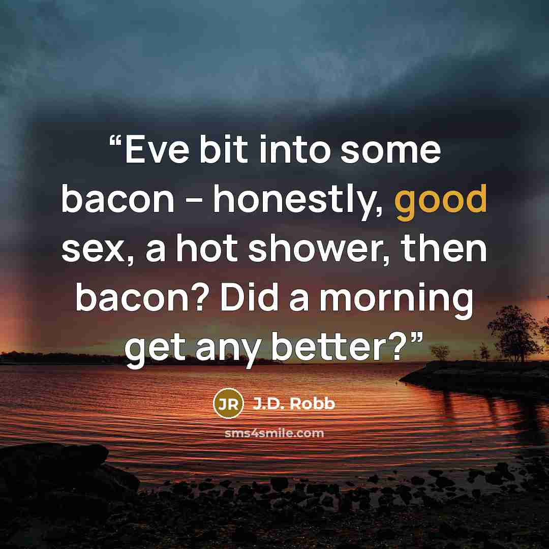 “Eve bit into some bacon -- honestly, good sex, a hot shower, then bacon? Did a morning get any better?” quote by J.D. Robb