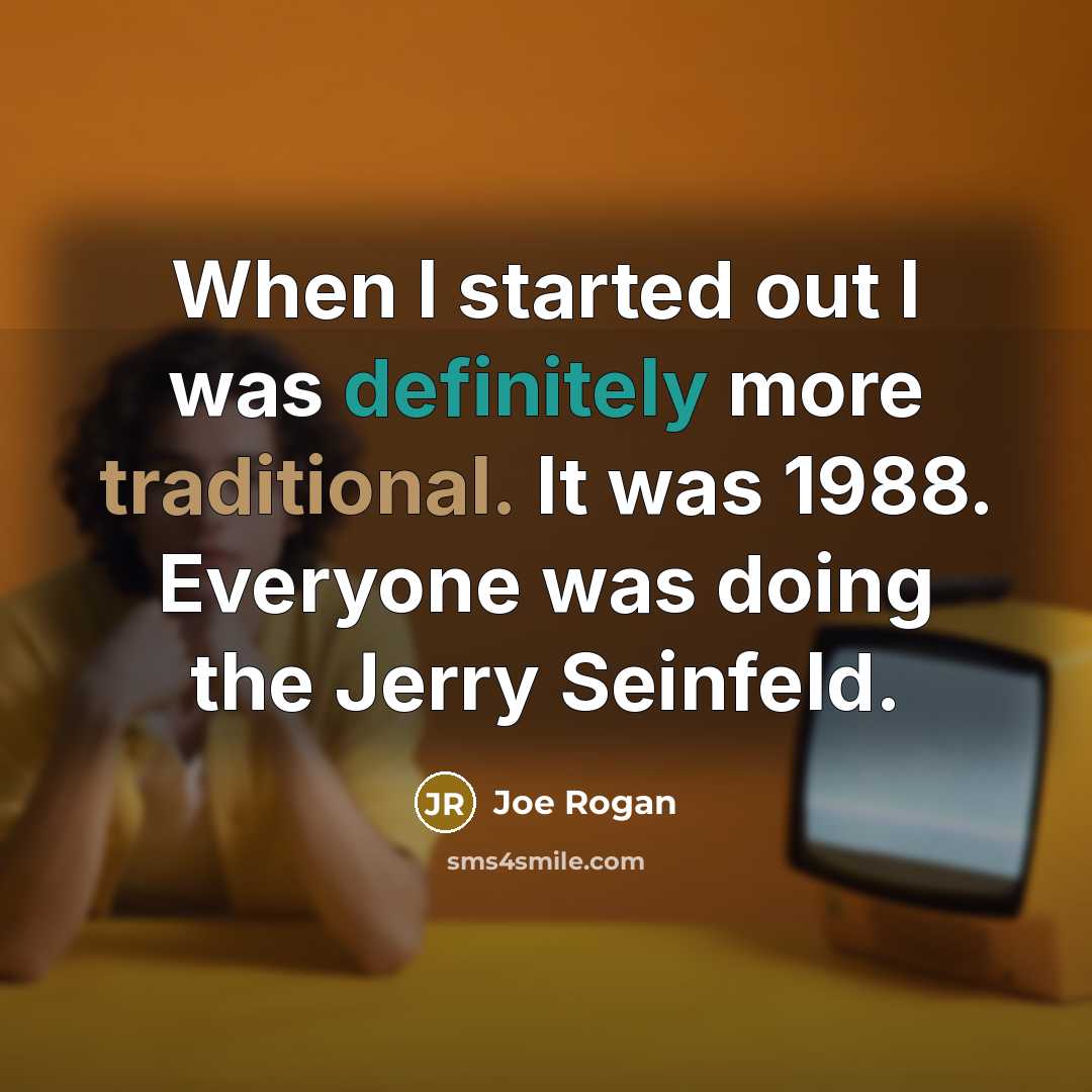 “When I started out I was definitely more traditional. It was 1988. Everyone was doing the Jerry Seinfeld.” quote by Joe Rogan