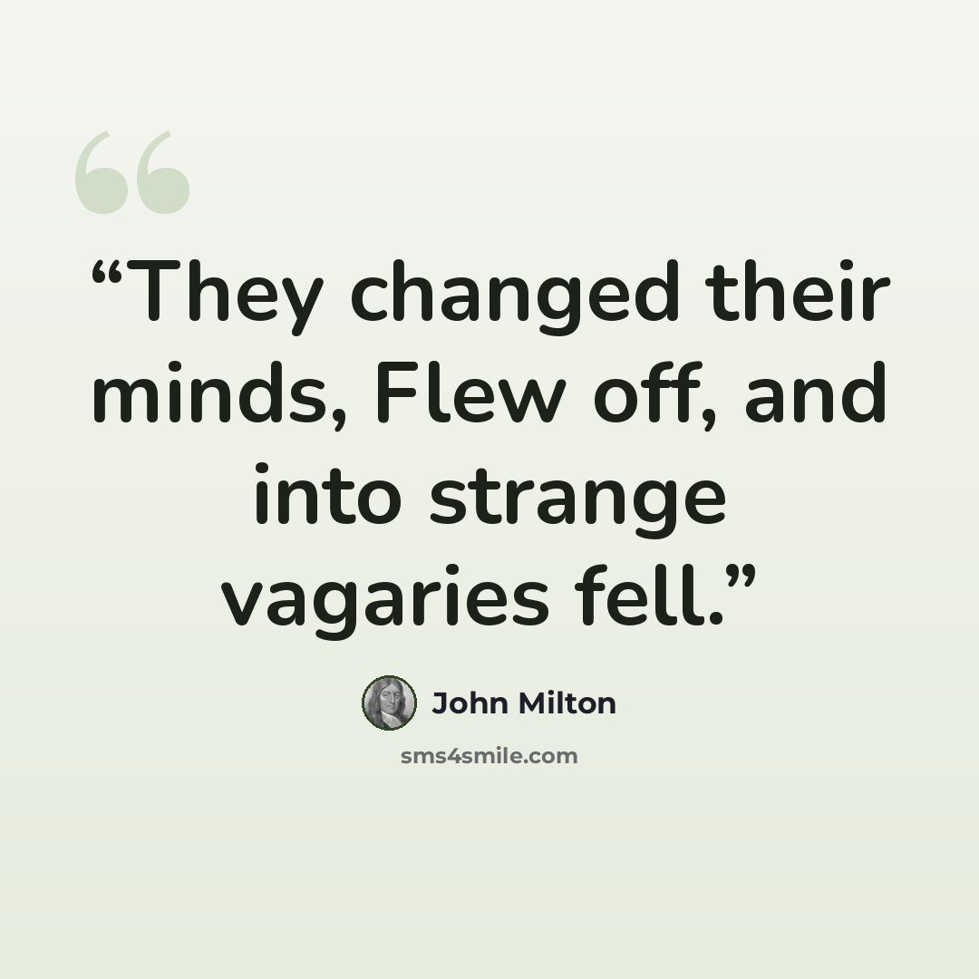 “They changed their minds, Flew off, and into strange vagaries fell.” quote by John Milton