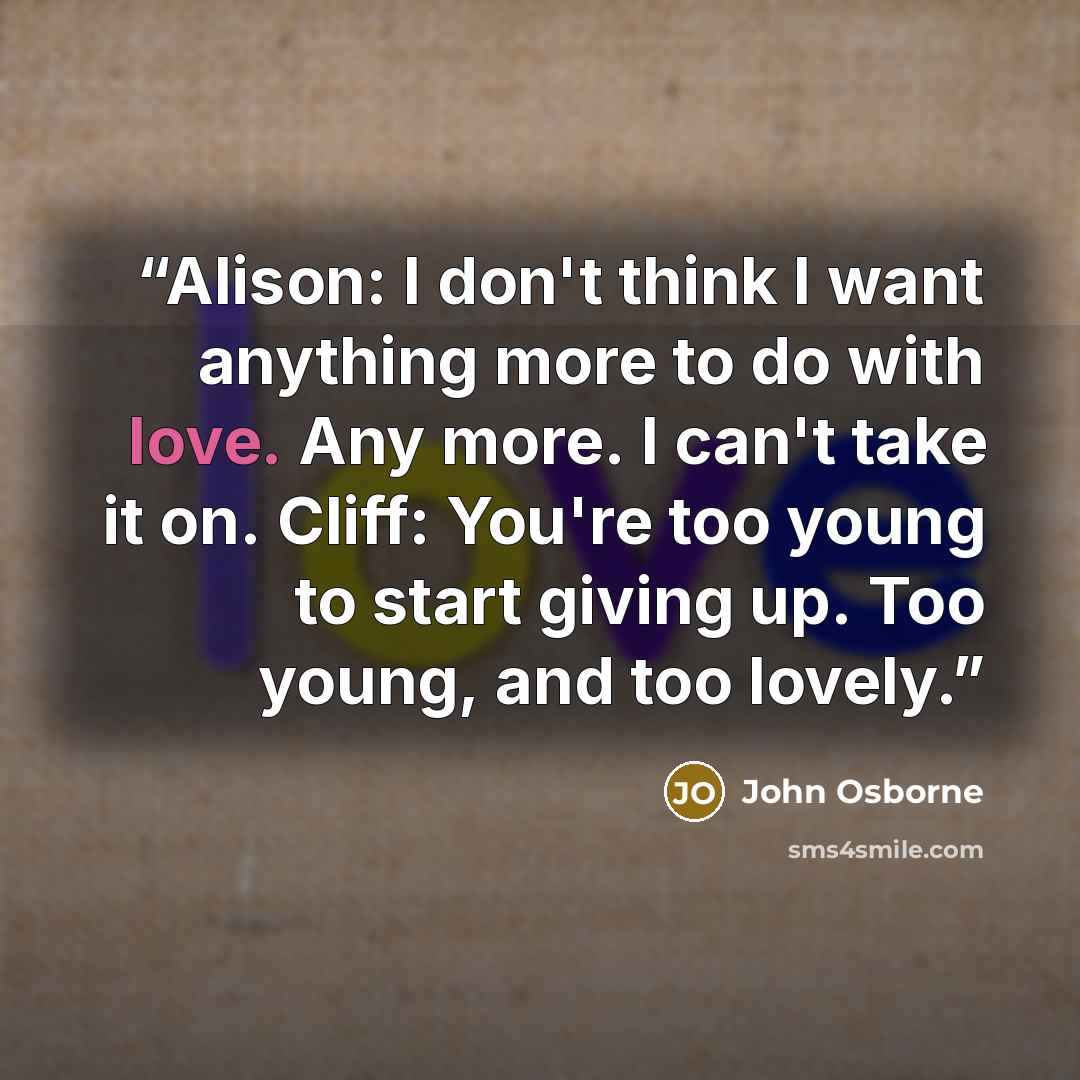 “Alison: I don't think I want anything more to do with love. Any more. I can't take it on. Cliff: You're too young to start giving up. Too young, and too lovely.” quote by John Osborne