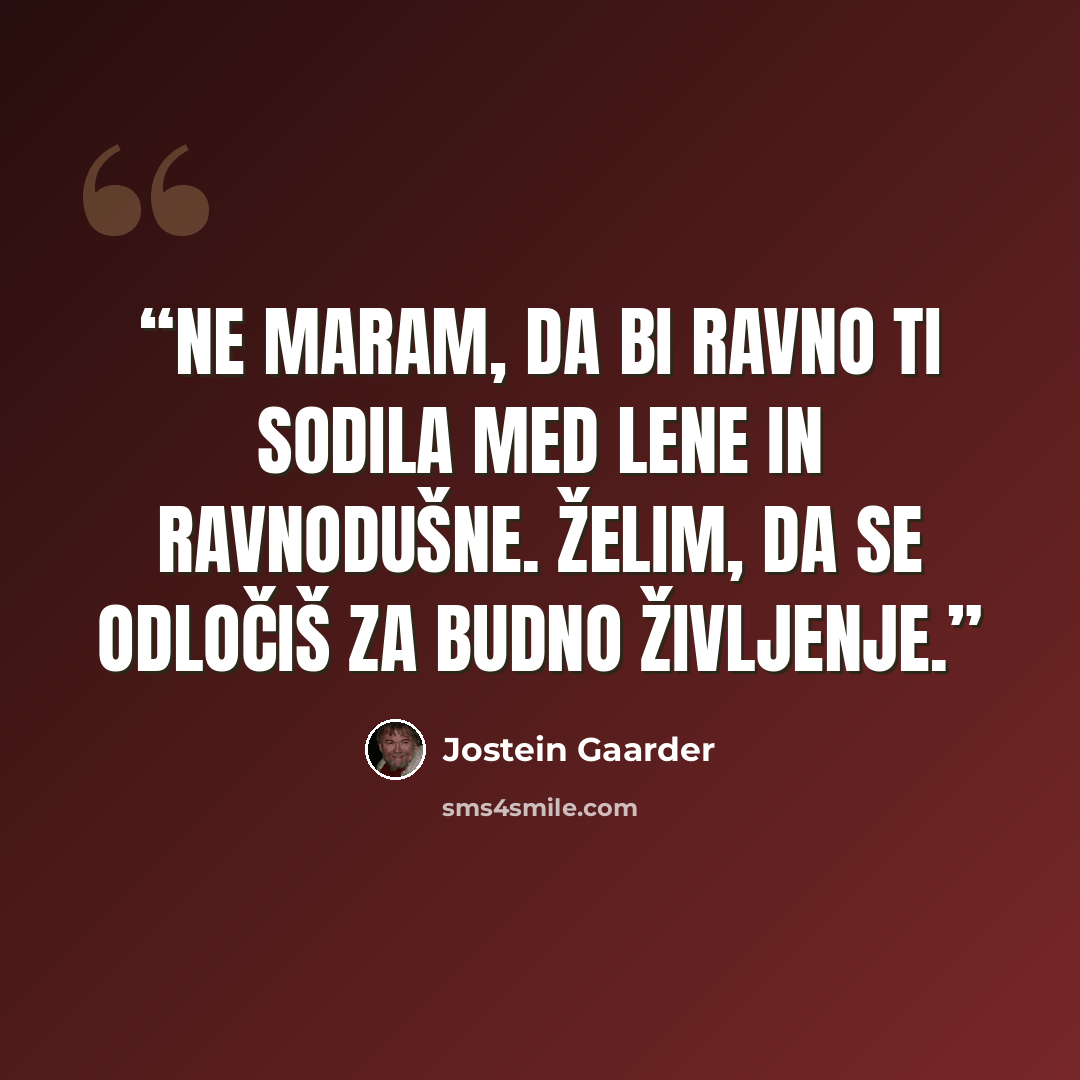 “Ne maram, da bi ravno ti sodila med lene in ravnodušne. Želim, da se odločiš za budno življenje.” quote by Jostein Gaarder