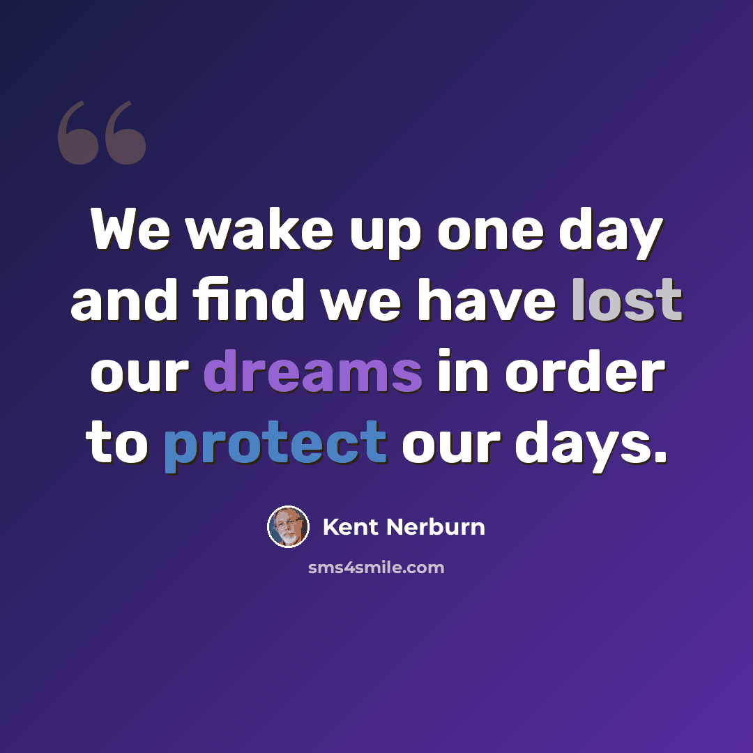 “We wake up one day and find we have lost our dreams in order to protect our days.” quote by Kent Nerburn