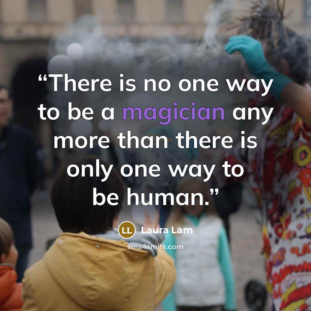 “There is no one way to be a magician any more than there is only one way to be human.” quote by Laura Lam
