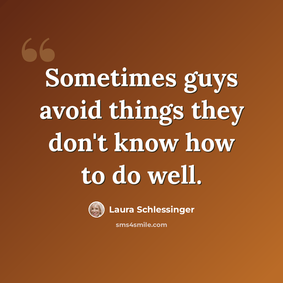 “Sometimes guys avoid things they don't know how to do well.” quote by Laura Schlessinger
