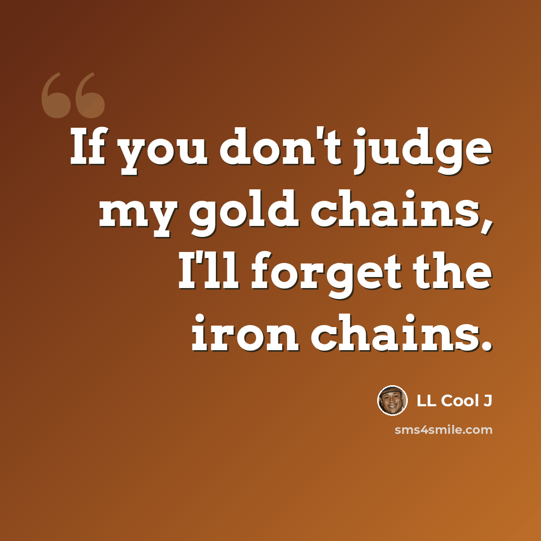 “If you don't judge my gold chains, I'll forget the iron chains.” quote by LL Cool J