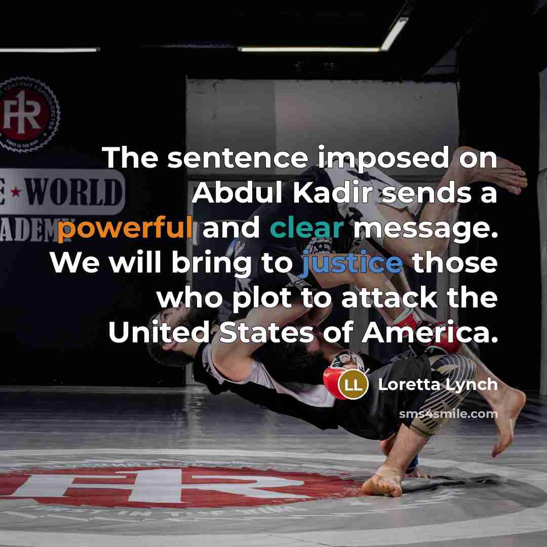 “The sentence imposed on Abdul Kadir sends a powerful and clear message. We will bring to justice those who plot to attack the United States of America.” quote by Loretta Lynch