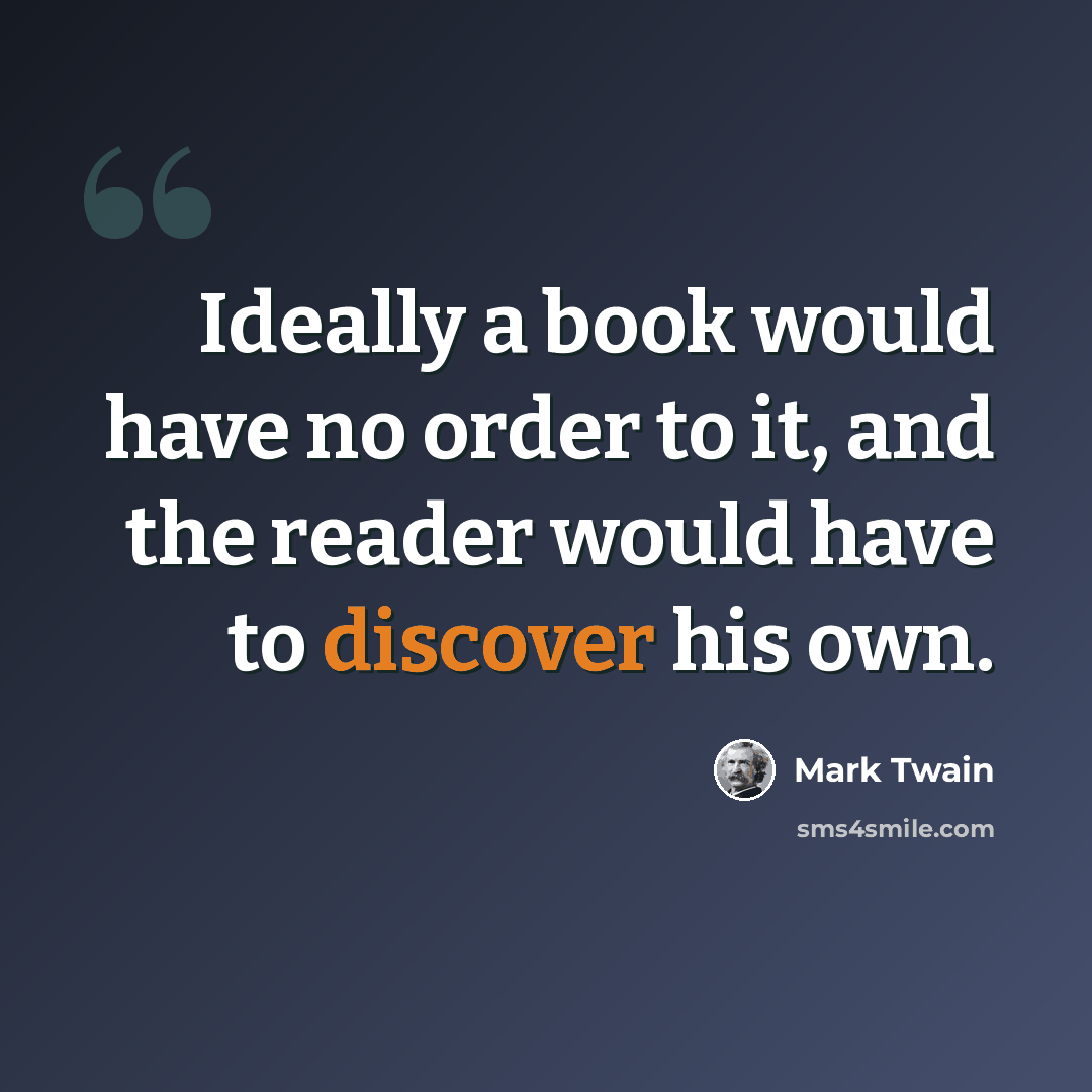“Ideally a book would have no order to it, and the reader would have to discover his own.” quote by Mark Twain