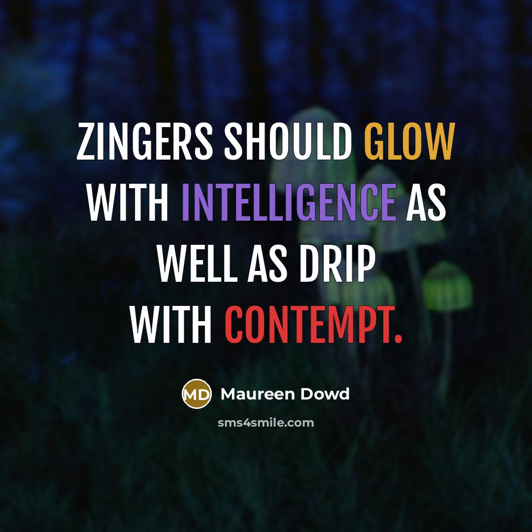 “Zingers should glow with intelligence as well as drip with contempt.” quote by Maureen Dowd