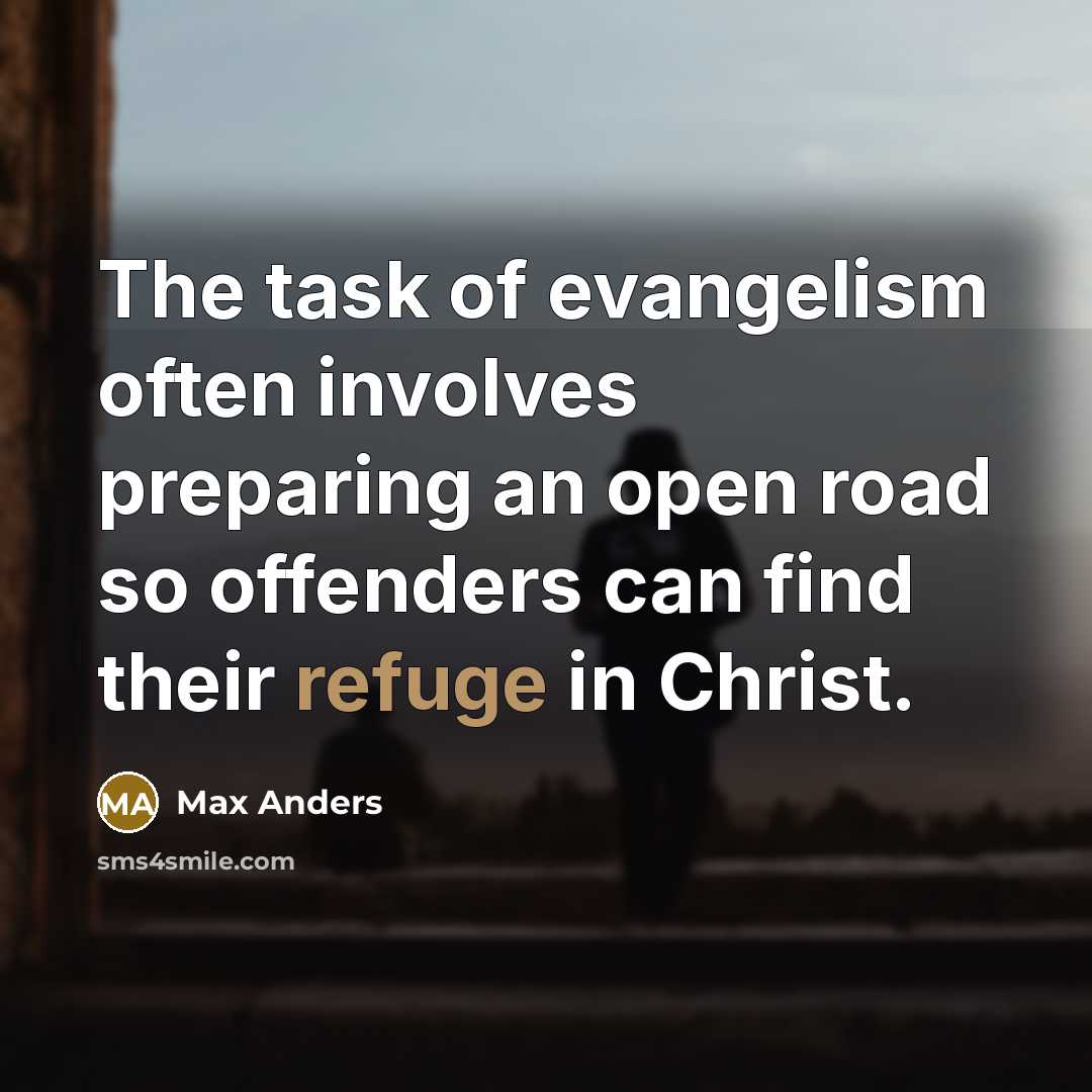 “The task of evangelism often involves preparing an open road so offenders can find their refuge in Christ.” quote by Max Anders