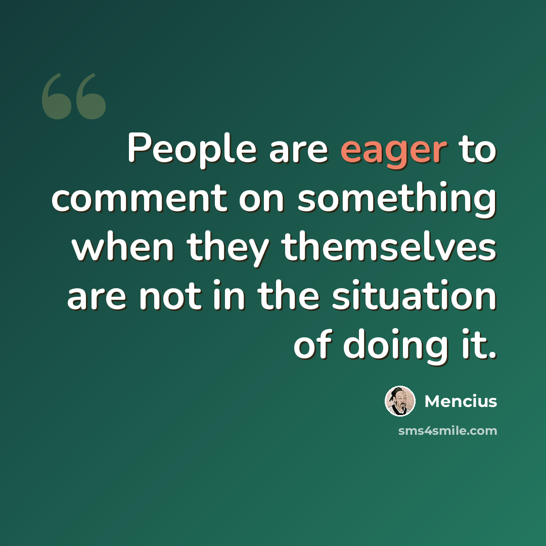 “People are eager to comment on something when they themselves are not in the situation of doing it.” quote by Mencius
