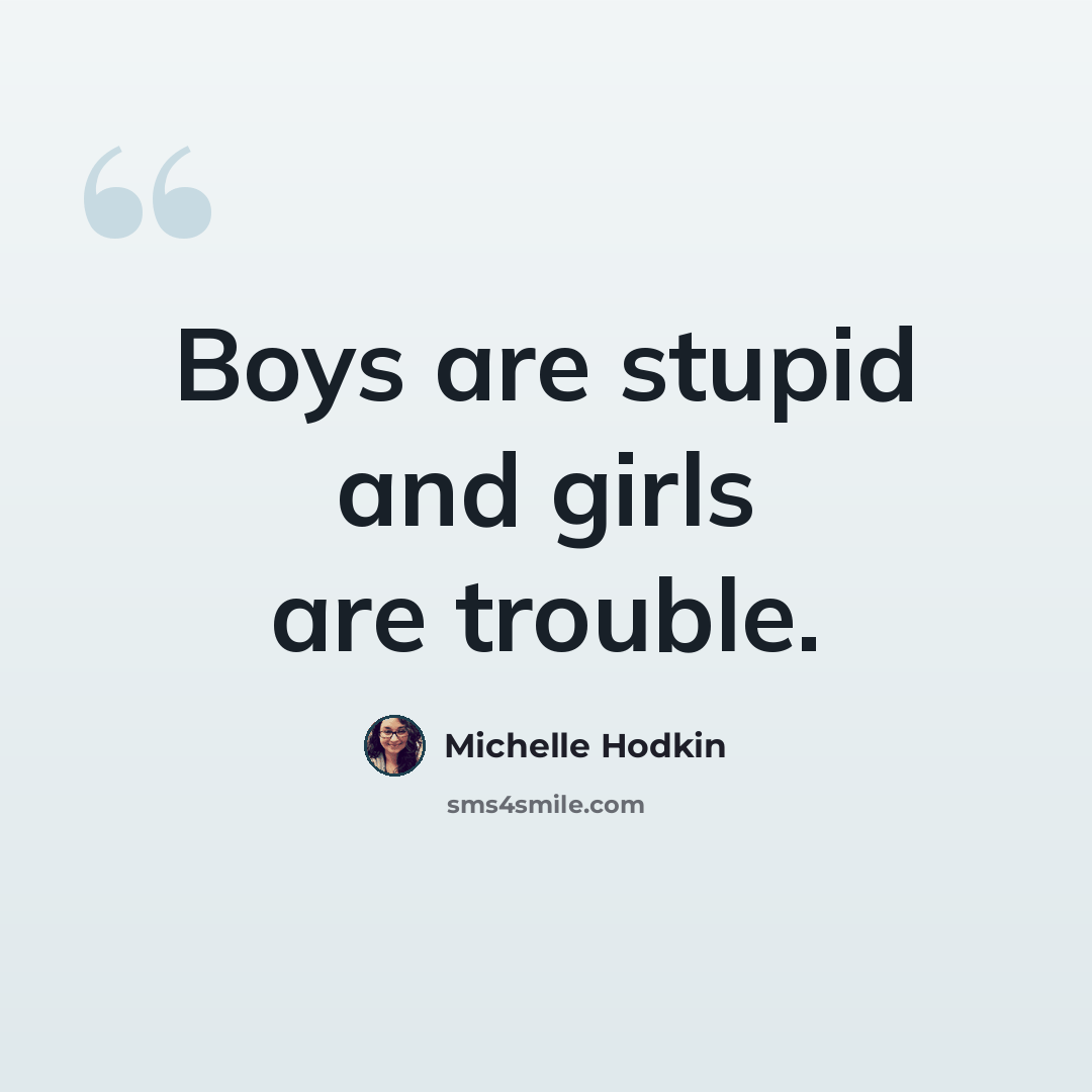 “Boys are stupid and girls are trouble.” quote by Michelle Hodkin