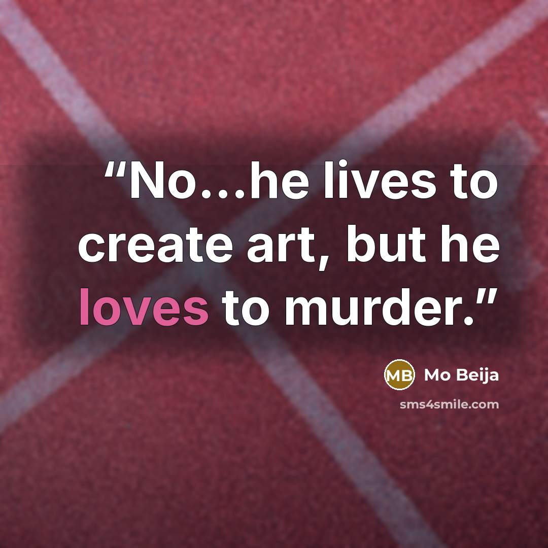 “No...he lives to create art, but he loves to murder.” quote by Mo Beija