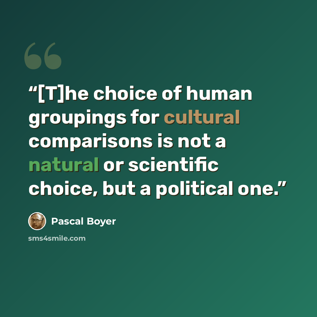 “[T]he choice of human groupings for cultural comparisons is not a natural or scientific choice, but a political one.” quote by Pascal Boyer