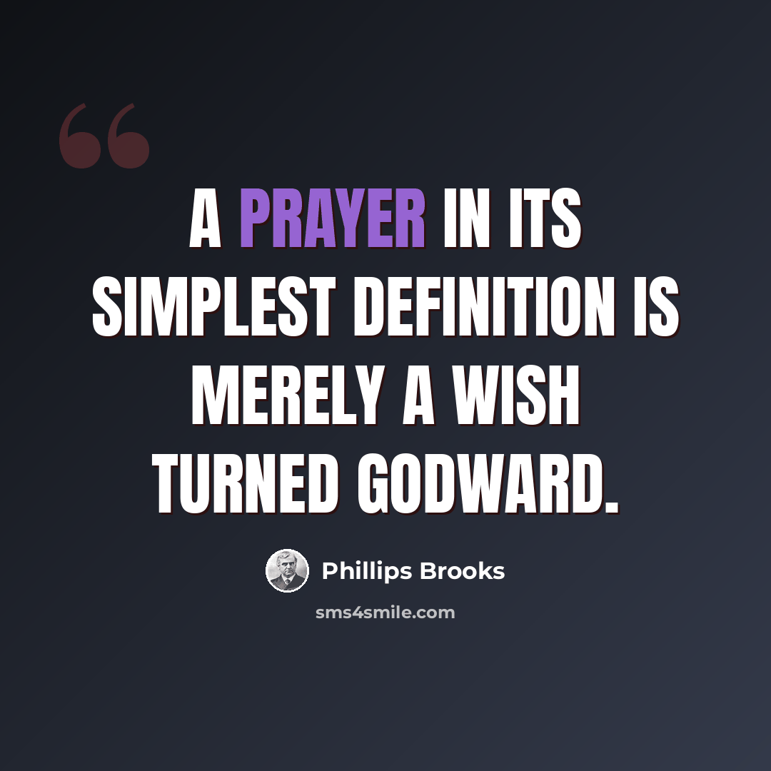 “A prayer in its simplest definition is merely a wish turned Godward.” quote by Phillips Brooks