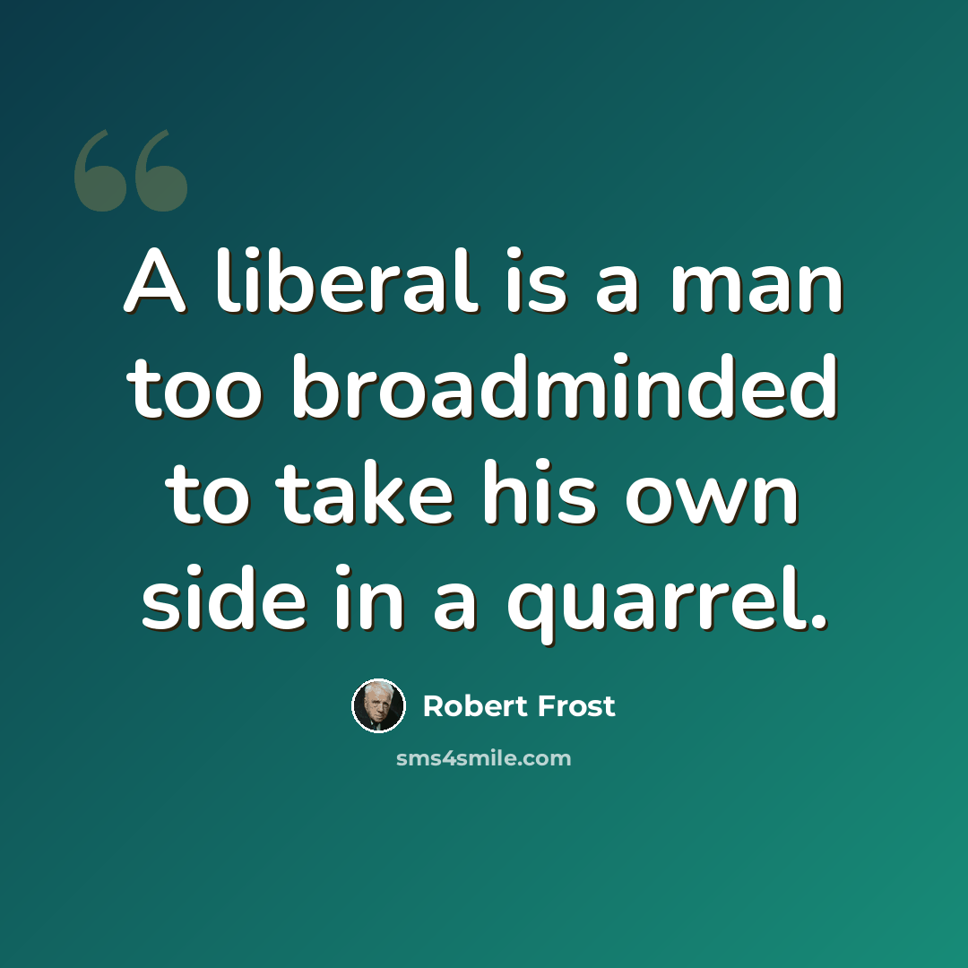 “A liberal is a man too broadminded to take his own side in a quarrel.” quote by Robert Frost
