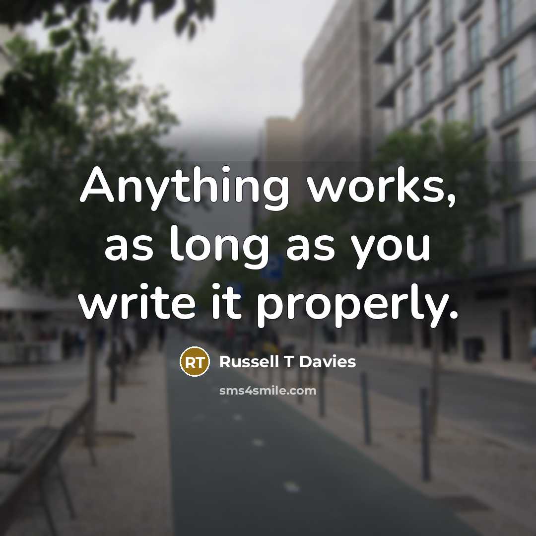 “Anything works, as long as you write it properly.” quote by Russell T Davies