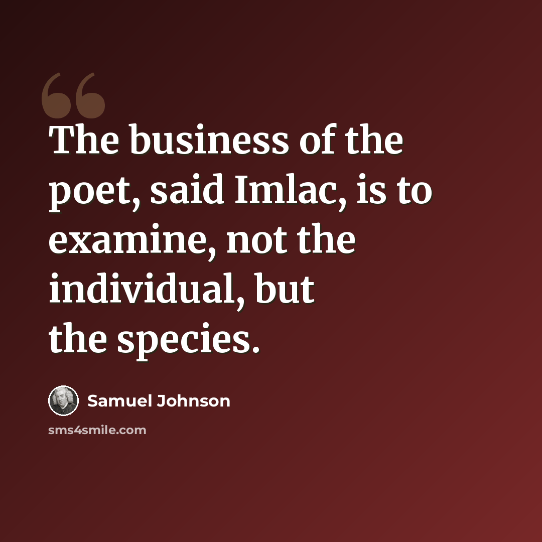 “The business of the poet, said Imlac, is to examine, not the individual, but the species.” quote by Samuel Johnson