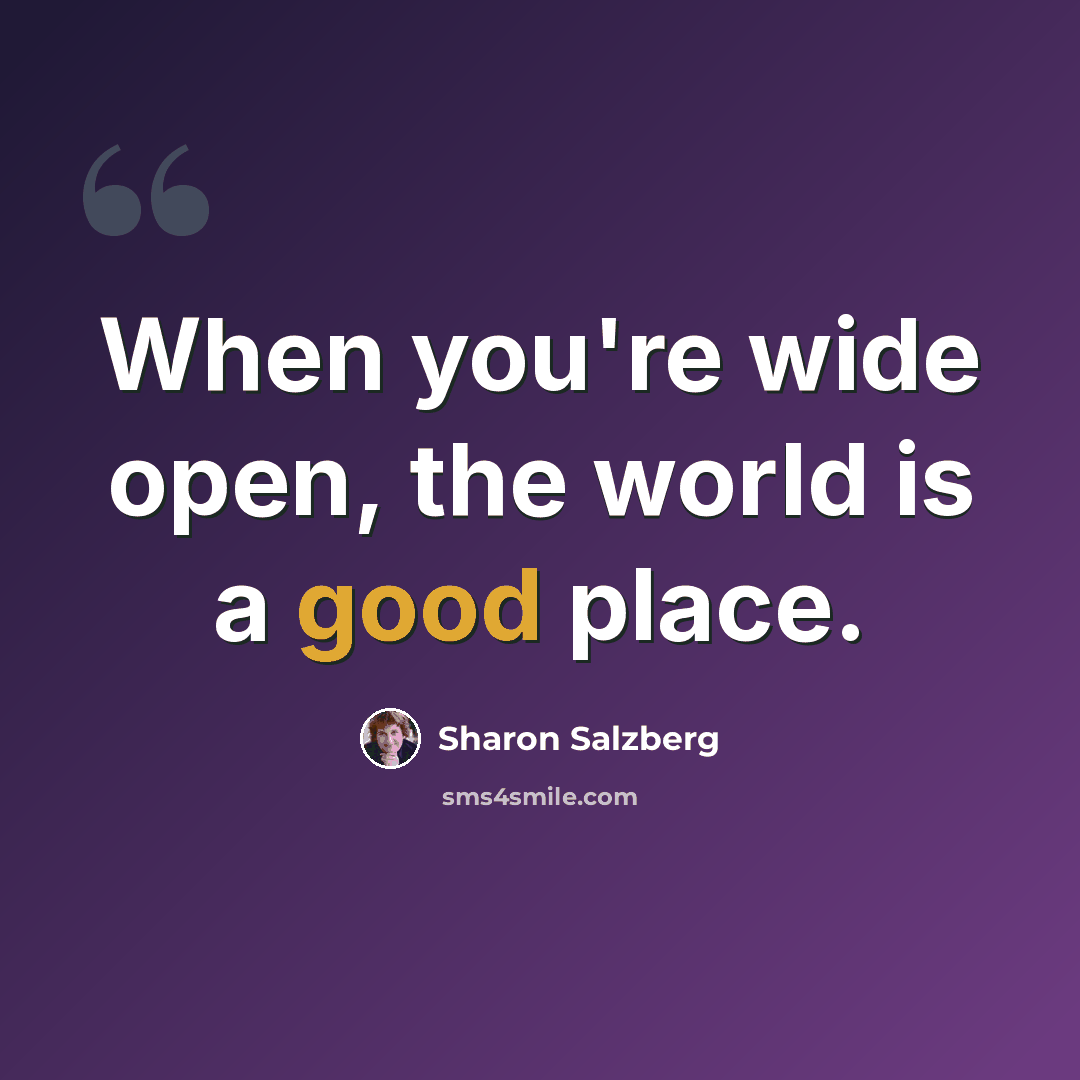 “When you're wide open, the world is a good place.” quote by Sharon Salzberg